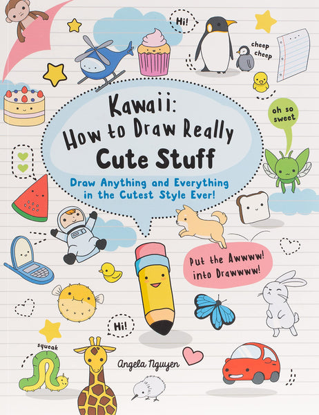 Kawaii: How To Draw Really Cute Stuff: Draw Anything And Everything In The Cutest Style Ever! Book