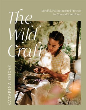 The Wild Craft: Mindful Nature-inspired Projects for You and Your Home