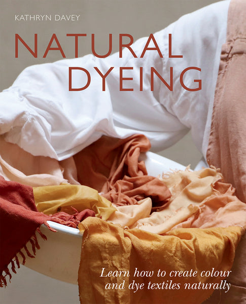 Hardie Grant Natural Dyeing: Learn How To Create Colour And Dye Textiles Naturally