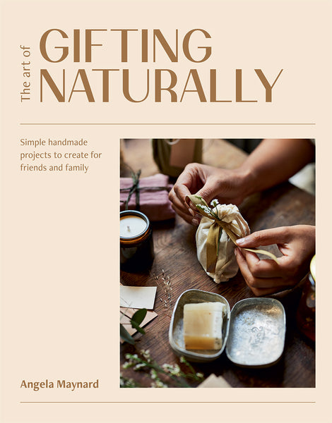 Hardie Grant The Art of Gifting Naturally: Simple, Handmade Projects To Create For Friends and Family Book by Angela Maynard