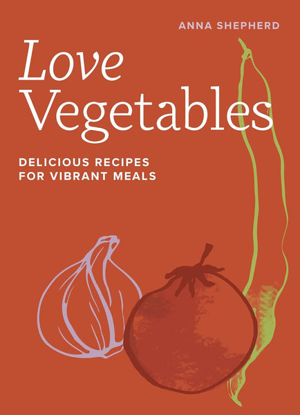 Anna Shepherd Love Vegetables : Delicious Recipes For Vibrant Meals