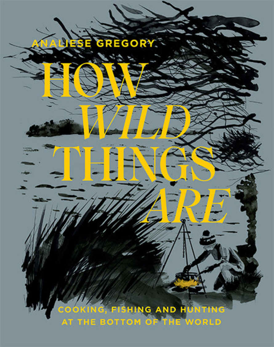 Hardie Grant How Wild Things Are: Cooking, Fishing and Hunting at the Bottom of the World