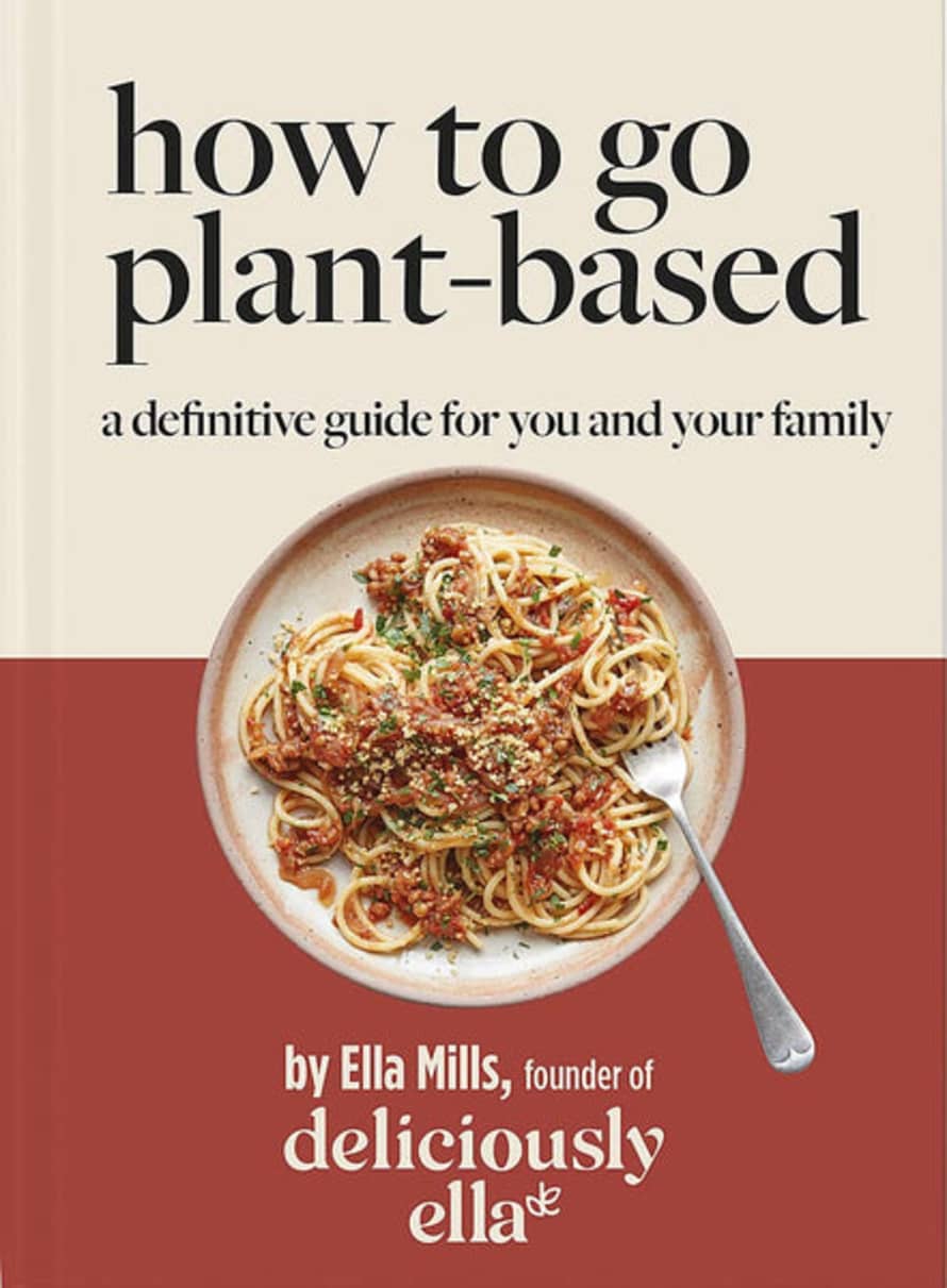 Ella Mills Deliciously Ella How To Go Plant-based: A Definitive Guide For You And Your Family