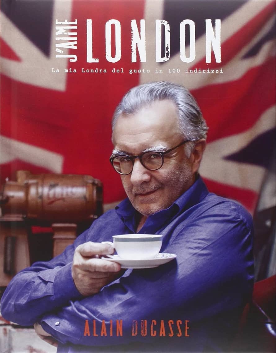 Alain Ducasse J'Aime London: La mia Londra del gusto in 100 indirizzi  by Alain Ducasse